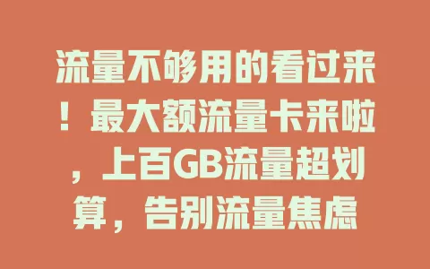 流量不够用的看过来！最大额流量卡来啦，上百GB流量超划算，告别流量焦虑