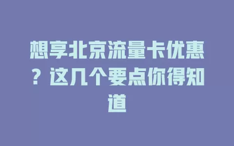 想享北京流量卡优惠？这几个要点你得知道
