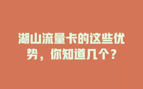 湖山流量卡的这些优势，你知道几个？