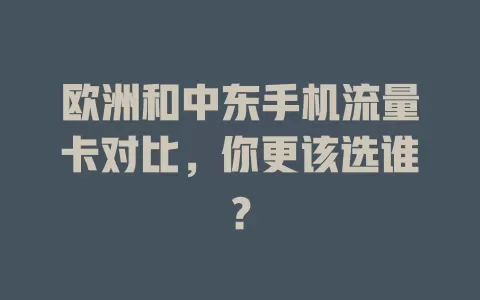 欧洲和中东手机流量卡对比，你更该选谁？