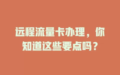 远程流量卡办理，你知道这些要点吗？