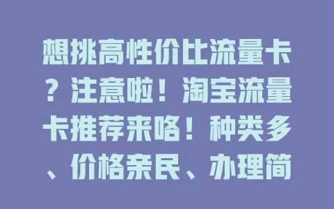 想挑高性价比流量卡？注意啦！淘宝流量卡推荐来咯！种类多、价格亲民、办理简便，按需选，月享上百GB，让网络生活更顺畅，快上淘宝挑心仪的！