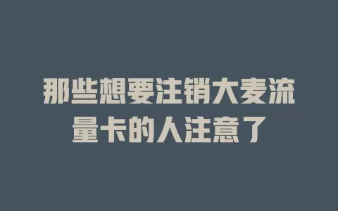 那些想要注销大麦流量卡的人注意了