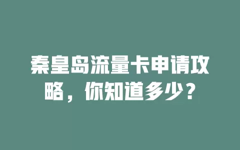 秦皇岛流量卡申请攻略，你知道多少？