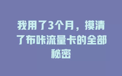 我用了3个月，摸清了布咔流量卡的全部秘密