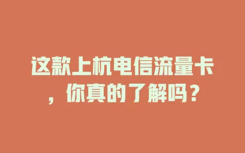 这款上杭电信流量卡，你真的了解吗？