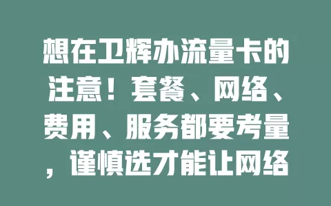想在卫辉办流量卡的注意！套餐、网络、费用、服务都要考量，谨慎选才能让网络生活更便捷