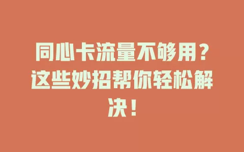 同心卡流量不够用？这些妙招帮你轻松解决！