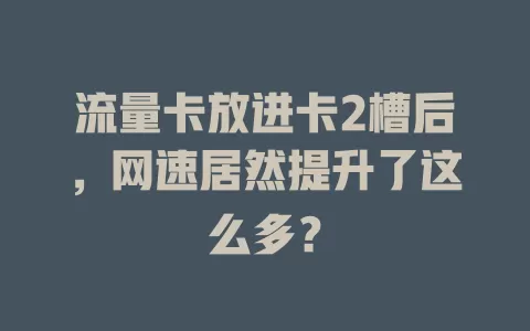 流量卡放进卡2槽后，网速居然提升了这么多？