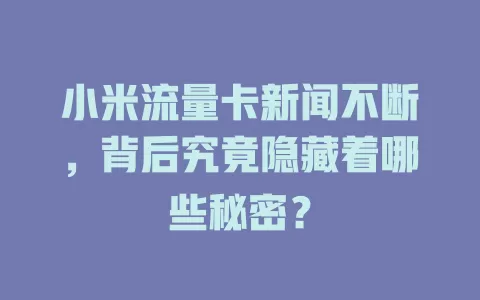 小米流量卡新闻不断，背后究竟隐藏着哪些秘密？