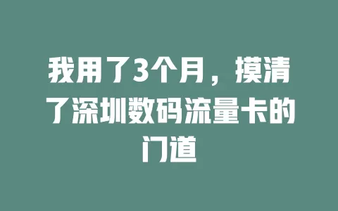 我用了3个月，摸清了深圳数码流量卡的门道