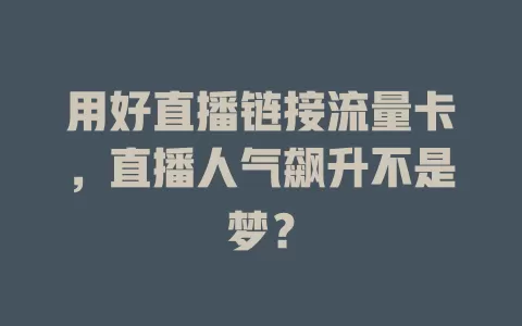 用好直播链接流量卡，直播人气飙升不是梦？