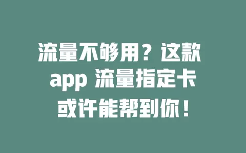 流量不够用？这款 app 流量指定卡或许能帮到你！