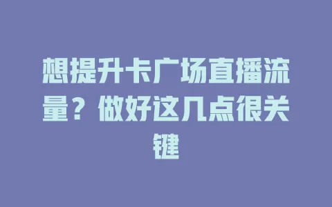 想提升卡广场直播流量？做好这几点很关键