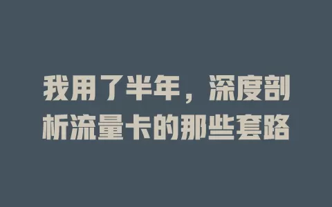 我用了半年，深度剖析流量卡的那些套路