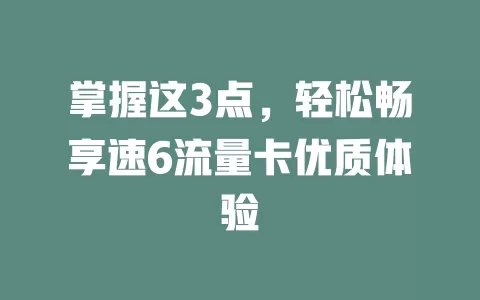 掌握这3点，轻松畅享速6流量卡优质体验