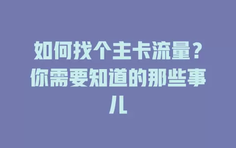 如何找个主卡流量？你需要知道的那些事儿