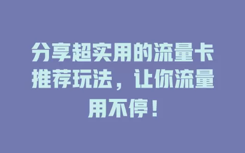 分享超实用的流量卡推荐玩法，让你流量用不停！
