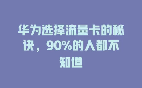 华为选择流量卡的秘诀，90%的人都不知道