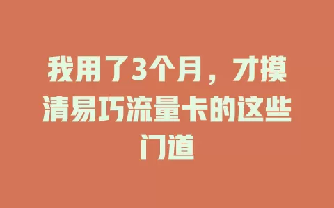 我用了3个月，才摸清易巧流量卡的这些门道