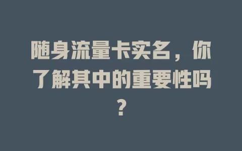 随身流量卡实名，你了解其中的重要性吗？