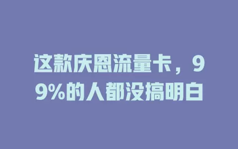 这款庆恩流量卡，99%的人都没搞明白