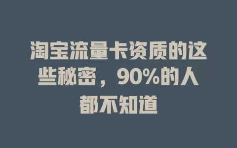 淘宝流量卡资质的这些秘密，90%的人都不知道