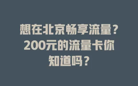 想在北京畅享流量？200元的流量卡你知道吗？