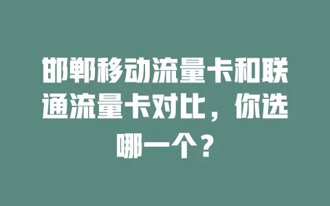 邯郸移动流量卡和联通流量卡对比，你选哪一个？