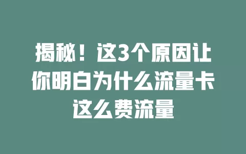 揭秘！这3个原因让你明白为什么流量卡这么费流量