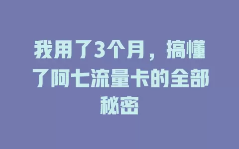 我用了3个月，搞懂了阿七流量卡的全部秘密