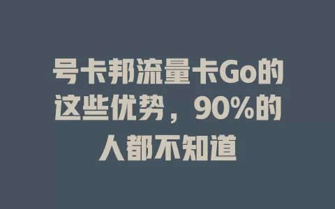 号卡邦流量卡Go的这些优势，90%的人都不知道