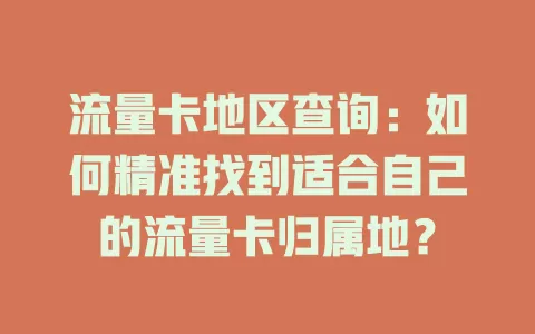 流量卡地区查询：如何精准找到适合自己的流量卡归属地？
