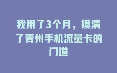 我用了3个月，摸清了青州手机流量卡的门道