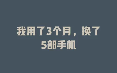 我用了3个月，换了5部手机
