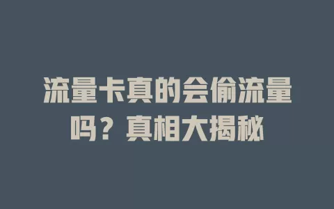 流量卡真的会偷流量吗？真相大揭秘