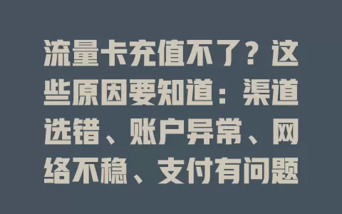 流量卡充值不了？这些原因要知道：渠道选错、账户异常、网络不稳、支付有问题，找准根源才能解决