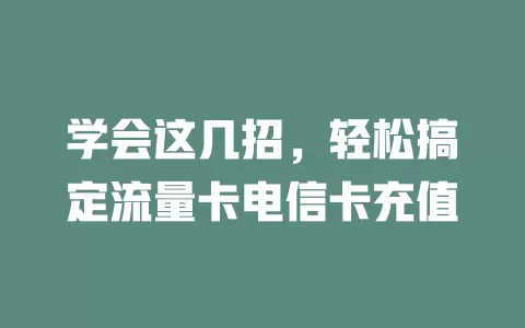 学会这几招，轻松搞定流量卡电信卡充值