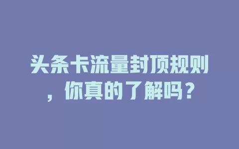 头条卡流量封顶规则，你真的了解吗？