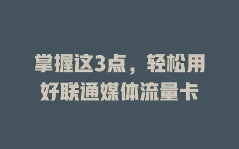 掌握这3点，轻松用好联通媒体流量卡