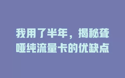 我用了半年，揭秘聋哑纯流量卡的优缺点