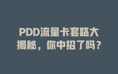 PDD流量卡套路大揭秘，你中招了吗？