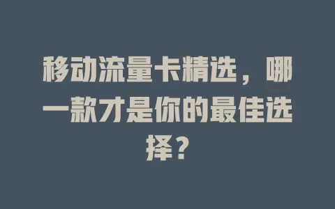 移动流量卡精选，哪一款才是你的最佳选择？