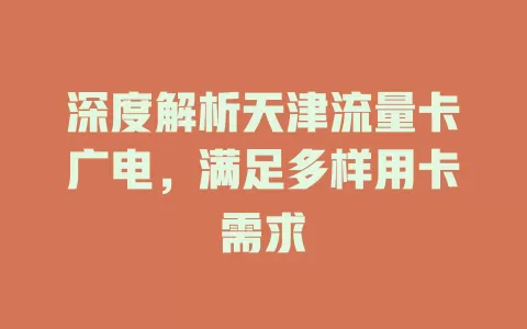 深度解析天津流量卡广电，满足多样用卡需求