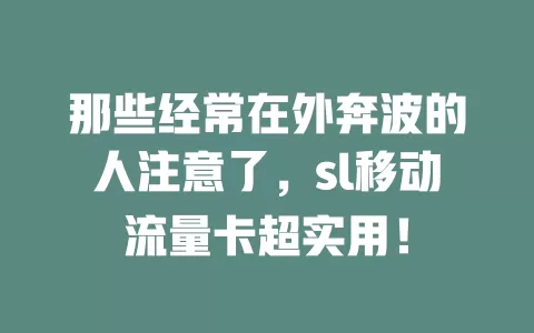 那些经常在外奔波的人注意了，sl移动流量卡超实用！