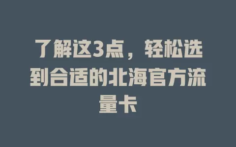 了解这3点，轻松选到合适的北海官方流量卡
