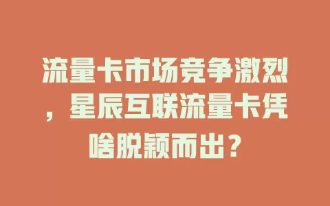 流量卡市场竞争激烈，星辰互联流量卡凭啥脱颖而出？
