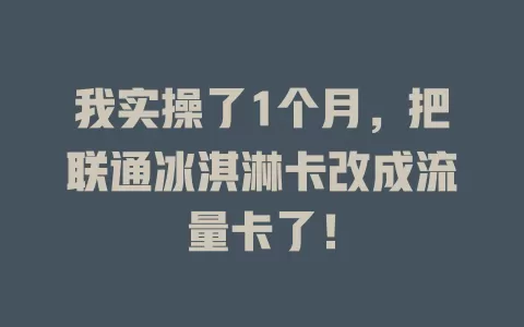 我实操了1个月，把联通冰淇淋卡改成流量卡了！
