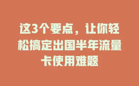 这3个要点，让你轻松搞定出国半年流量卡使用难题