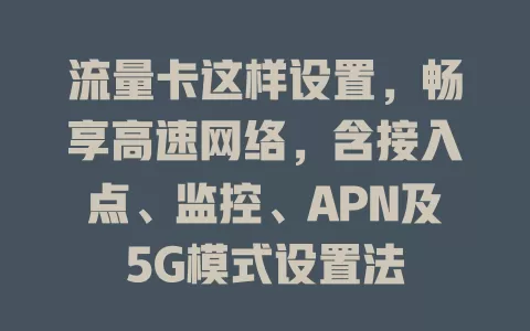 流量卡这样设置，畅享高速网络，含接入点、监控、APN及5G模式设置法